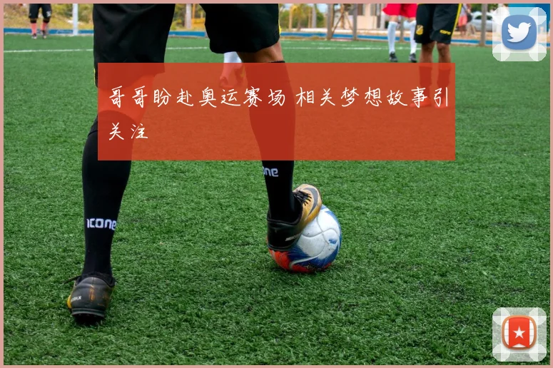 哥哥盼赴奥运赛场 相关梦想故事引关注