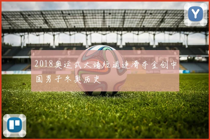 2018奥运武大靖短道速滑夺金创中国男子冬奥历史
