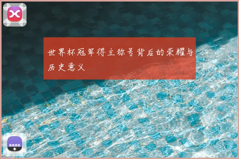 世界杯冠军得主称号背后的荣耀与历史意义