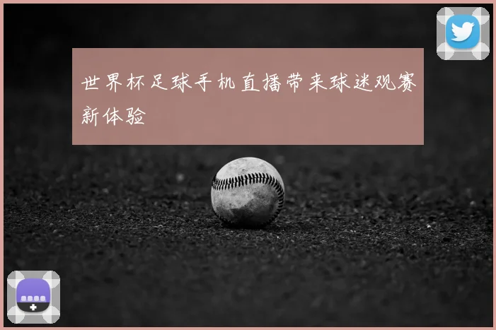 世界杯足球手机直播带来球迷观赛新体验