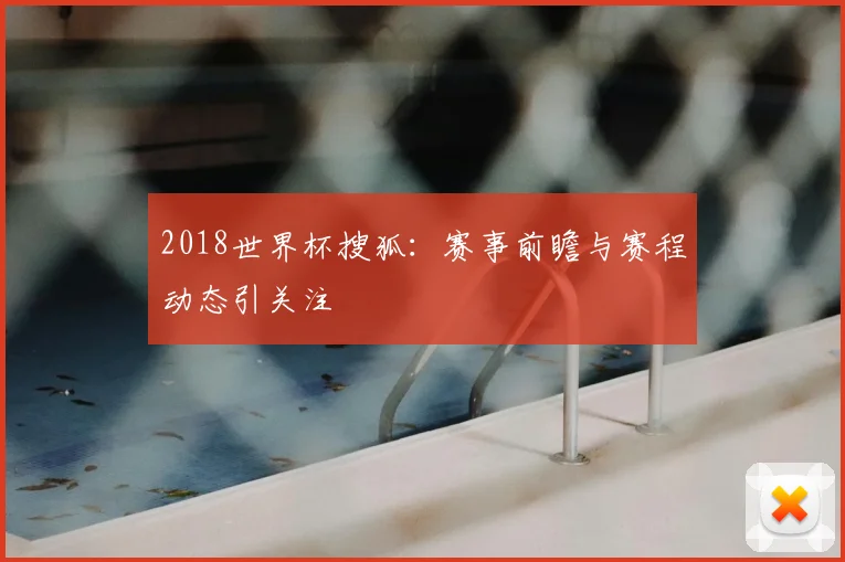 2018世界杯搜狐：赛事前瞻与赛程动态引关注