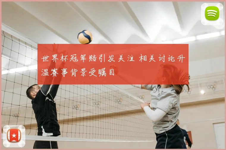 世界杯冠军赔引发关注 相关讨论升温赛事背景受瞩目